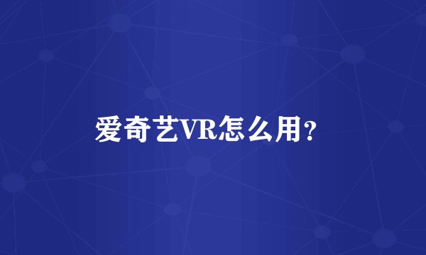 爱奇艺VR怎么用？