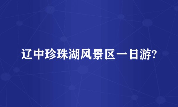 辽中珍珠湖风景区一日游?