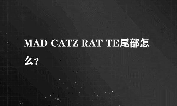 MAD CATZ RAT TE尾部怎么？