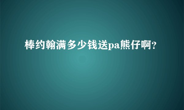 棒约翰满多少钱送pa熊仔啊？