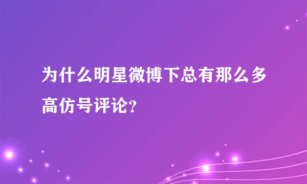为什么明星微博下总有那么多高仿号评论？