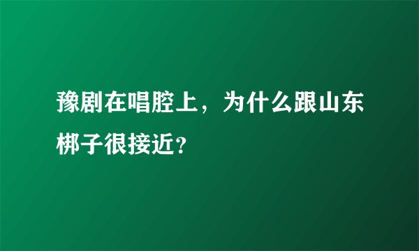 豫剧在唱腔上，为什么跟山东梆子很接近？