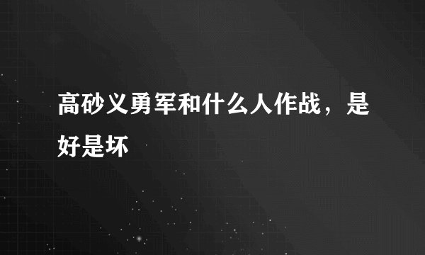 高砂义勇军和什么人作战,是好是坏