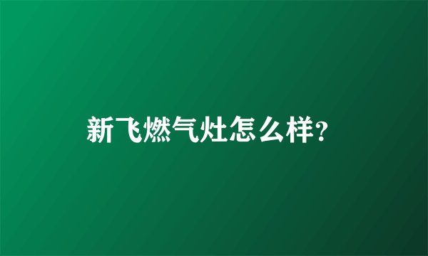 新飞燃气灶怎么样？