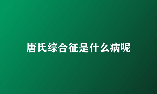 唐氏综合征是什么病呢
