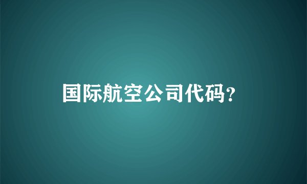国际航空公司代码？