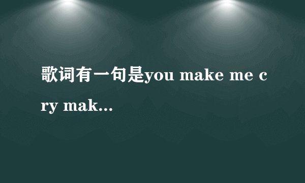 歌词有一句是you make me cry make me