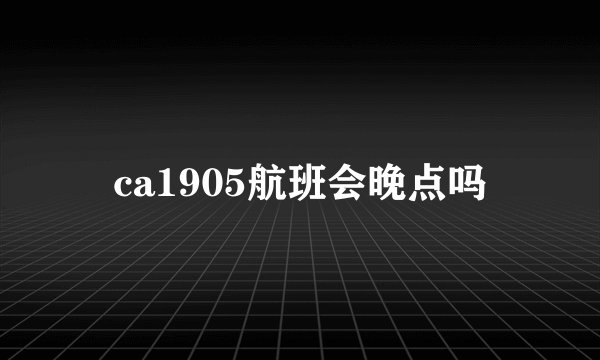 ca1905航班会晚点吗