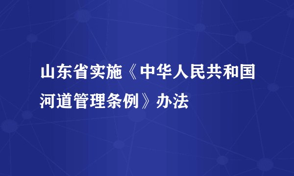 山东省实施《中华人民共和国河道管理条例》办法