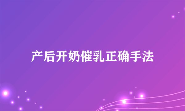 产后开奶催乳正确手法