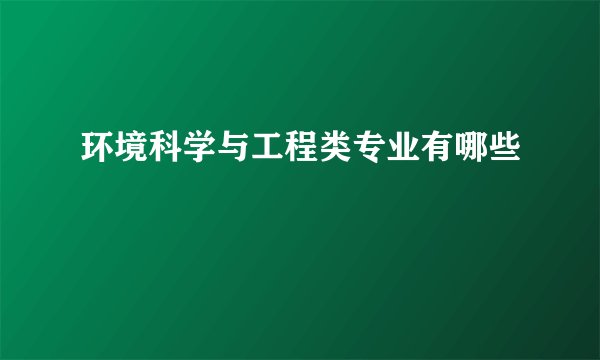 环境科学与工程类专业有哪些