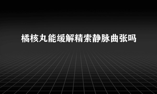 橘核丸能缓解精索静脉曲张吗