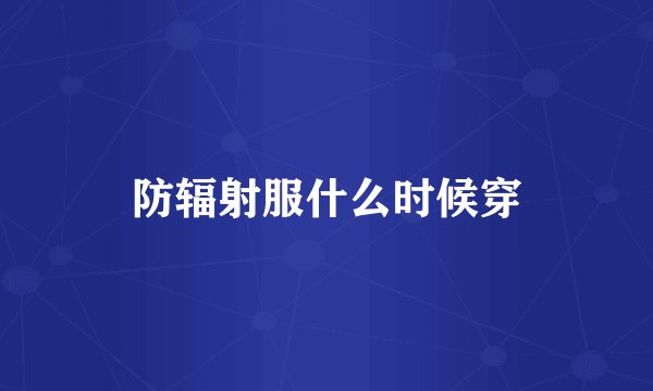 防辐射服什么时候穿