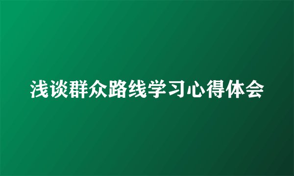 浅谈群众路线学习心得体会