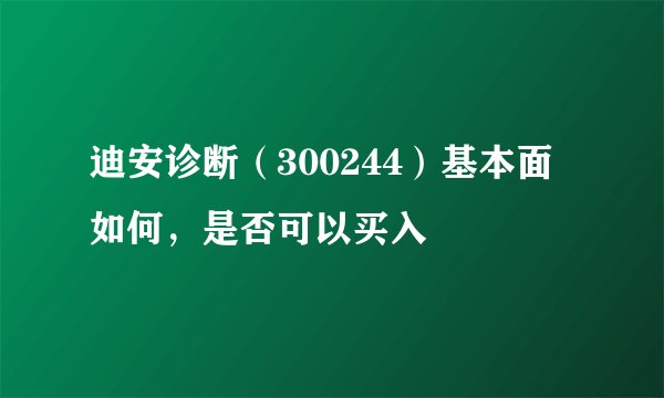 迪安诊断（300244）基本面如何，是否可以买入