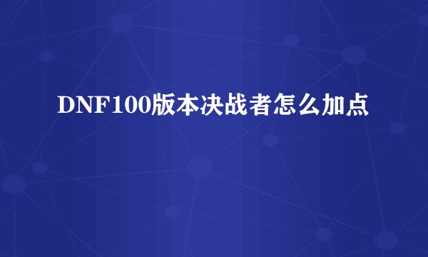 DNF100版本决战者怎么加点