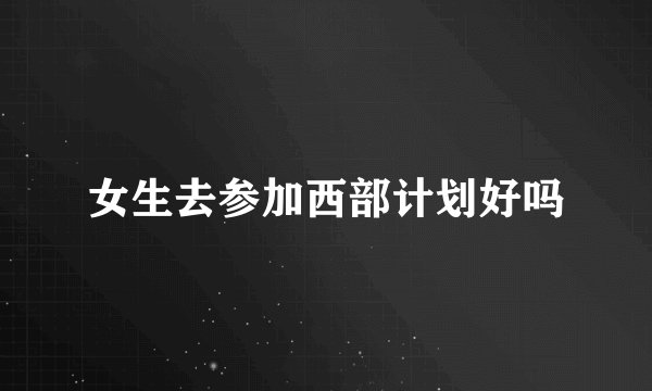 女生去参加西部计划好吗