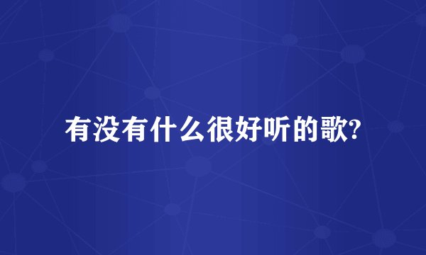 有没有什么很好听的歌?