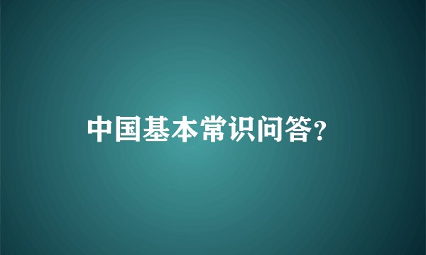 中国基本常识问答？
