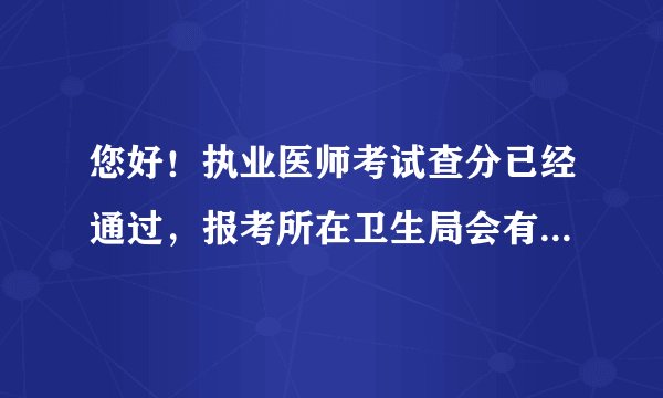 您好！执业医师考试查分已经通过，报考所在卫生局会有人通知取成绩单么？什么时候及自己怎么申请资格证？