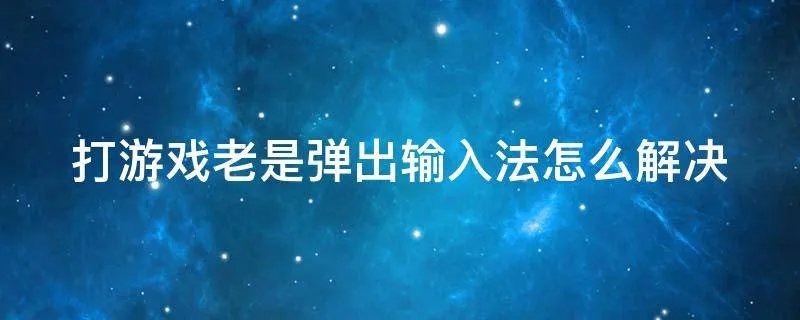 打游戏老是弹出输入法怎么解决