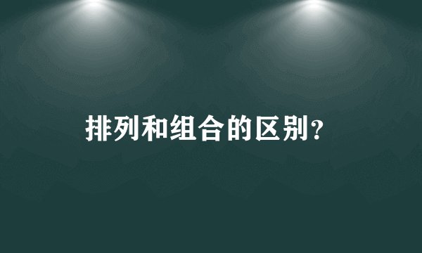 排列和组合的区别？