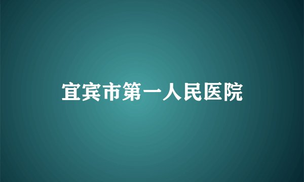 宜宾市第一人民医院