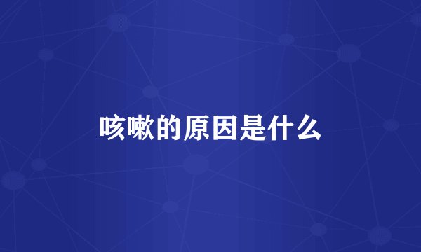 咳嗽的原因是什么
