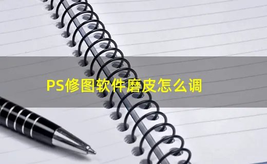 PS修图软件磨皮怎么调