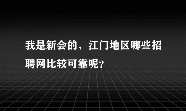 我是新会的，江门地区哪些招聘网比较可靠呢？