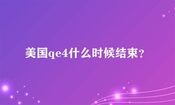 美国qe4什么时候结束？