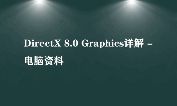 DirectX 8.0 Graphics详解 -电脑资料