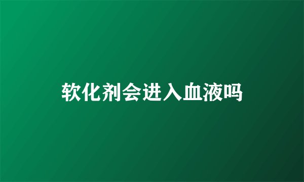 软化剂会进入血液吗