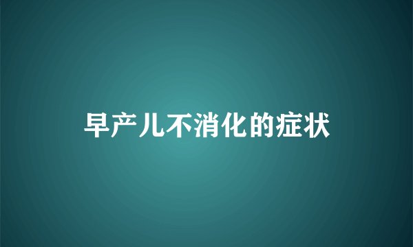早产儿不消化的症状