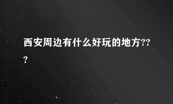 西安周边有什么好玩的地方???