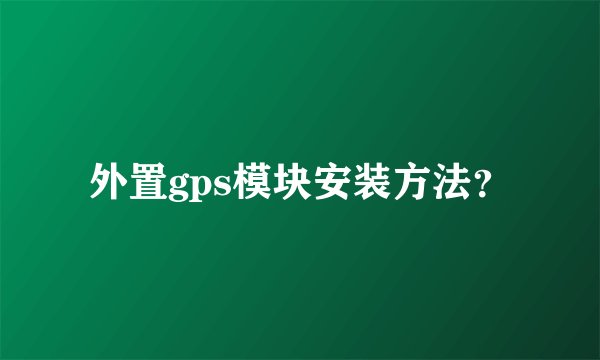 外置gps模块安装方法？