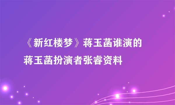《新红楼梦》蒋玉菡谁演的 蒋玉菡扮演者张睿资料