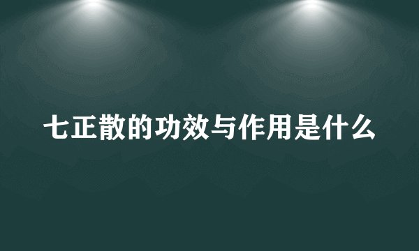 七正散的功效与作用是什么