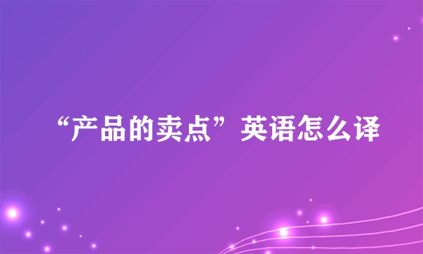 “产品的卖点”英语怎么译