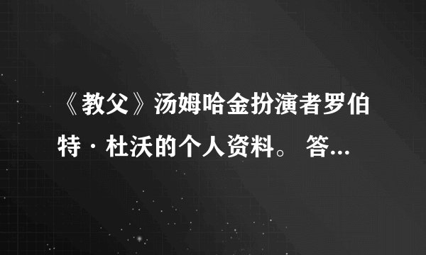 《教父》汤姆哈金扮演者罗伯特·杜沃的个人资料。 答应好追加悬赏！