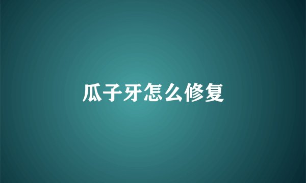 瓜子牙怎么修复