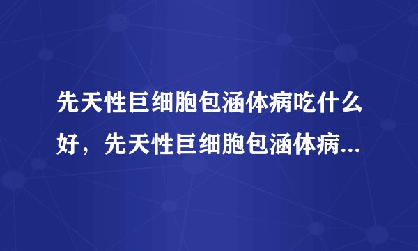 先天性巨细胞包涵体病吃什么好，先天性巨细胞包涵体病不能吃什么