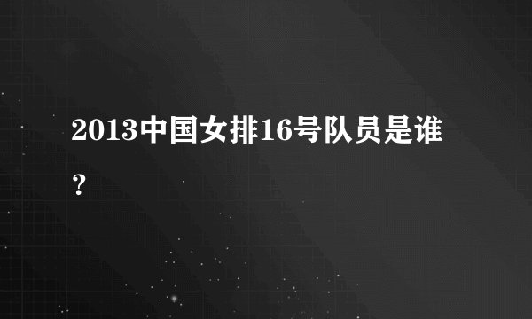 2013中国女排16号队员是谁？