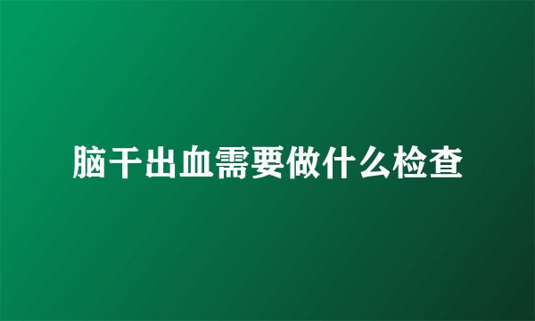 脑干出血需要做什么检查