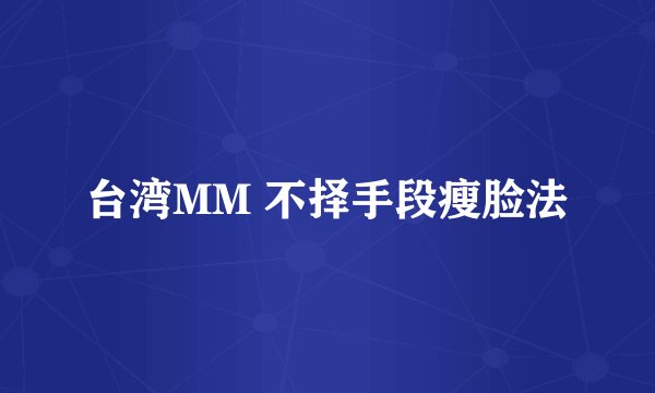 台湾MM 不择手段瘦脸法