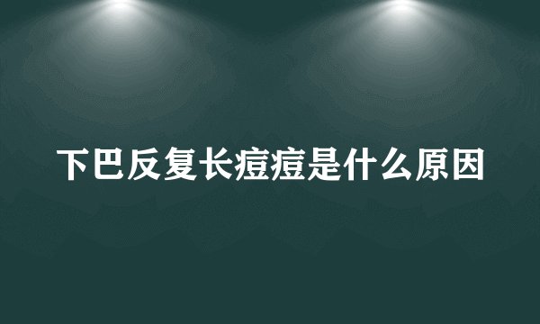 下巴反复长痘痘是什么原因