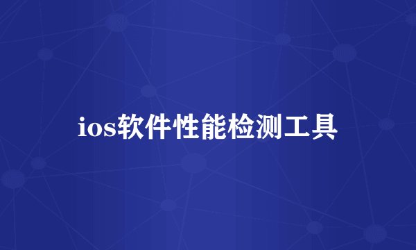ios软件性能检测工具
