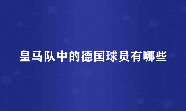 皇马队中的德国球员有哪些