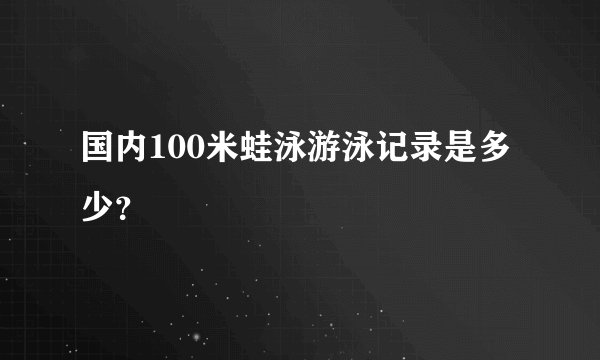 国内100米蛙泳游泳记录是多少？