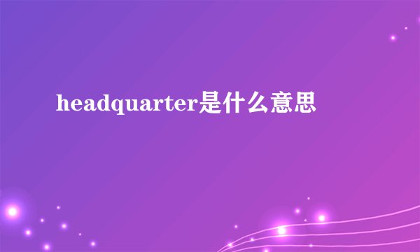 headquarter是什么意思